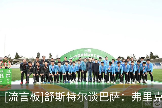 [流言板]舒斯特尔谈巴萨：弗里克带来质变，但防守是夺欧冠最大障碍